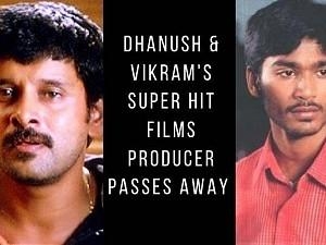 Dhanush & Vikram's Super Hit films producer passes away - Condolences pour in!
